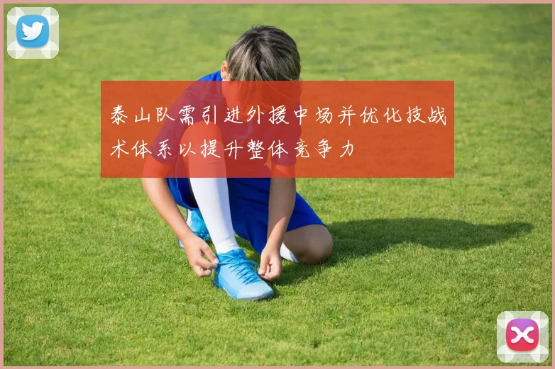 泰山队需引进外援中场并优化技战术体系以提升整体竞争力