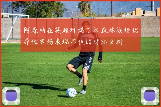阿森纳在英超对诺丁汉森林战绩优异但客场表现不佳的对比分析