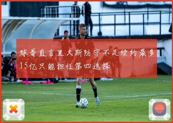 球哥直言里夫斯防守不足续约最多15亿只能担任第四选择
