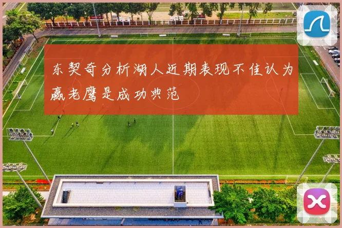 东契奇分析湖人近期表现不佳认为赢老鹰是成功典范