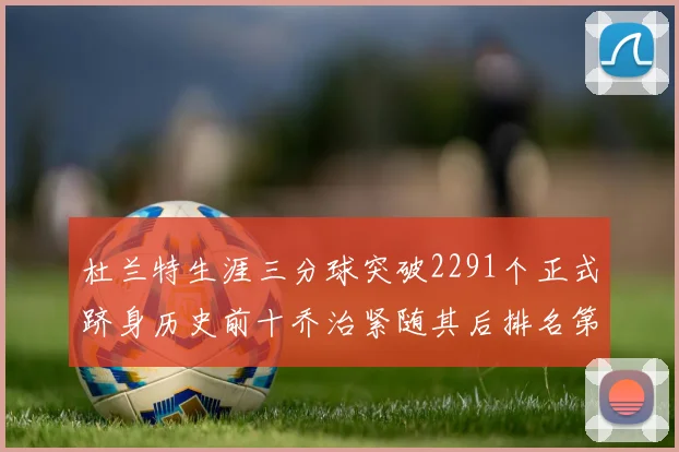 杜兰特生涯三分球突破2291个正式跻身历史前十乔治紧随其后排名第九